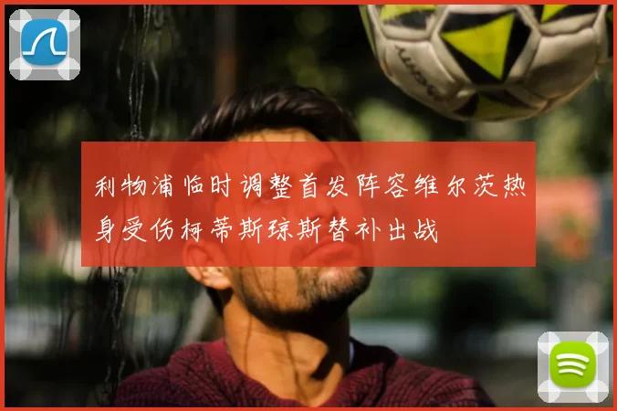 利物浦临时调整首发阵容维尔茨热身受伤柯蒂斯琼斯替补出战