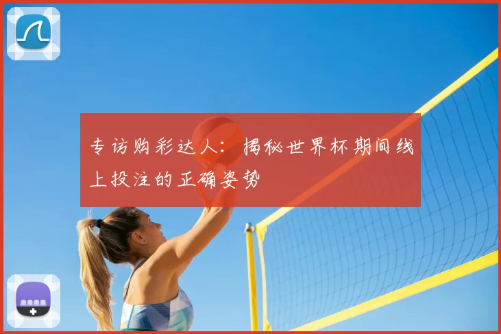 专访购彩达人：揭秘世界杯期间线上投注的正确姿势