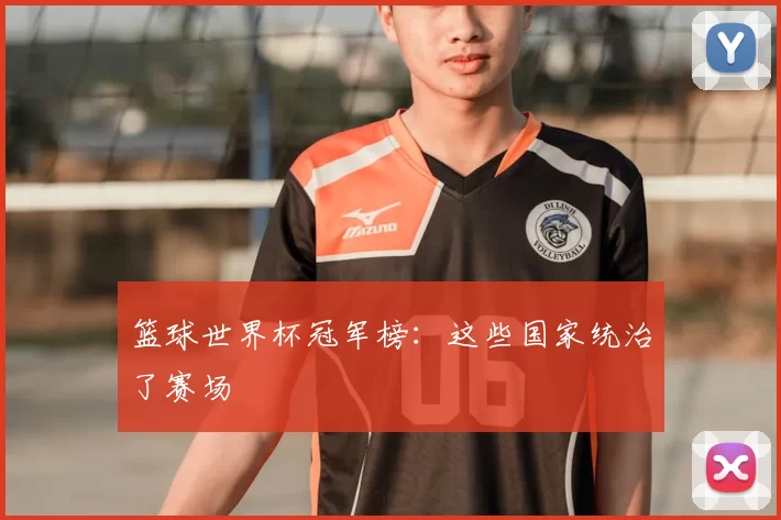 篮球世界杯冠军榜:这些国家统治了赛场