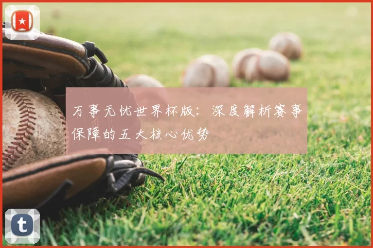 万事无忧世界杯版：深度解析赛事保障的五大核心优势
