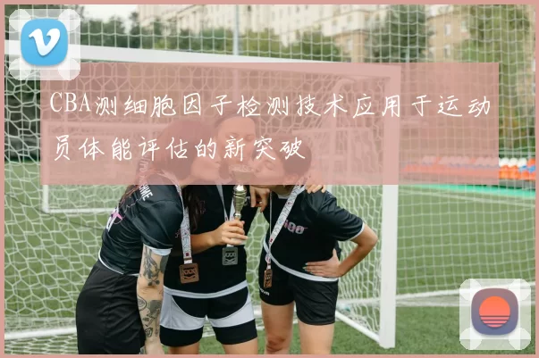 CBA测细胞因子检测技术应用于运动员体能评估的新突破