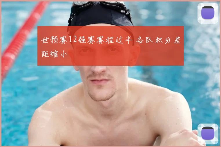 世预赛12强赛赛程过半 各队积分差距缩小