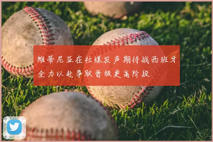 维蒂尼亚在社媒发声期待战西班牙全力以赴争取晋级更高阶段