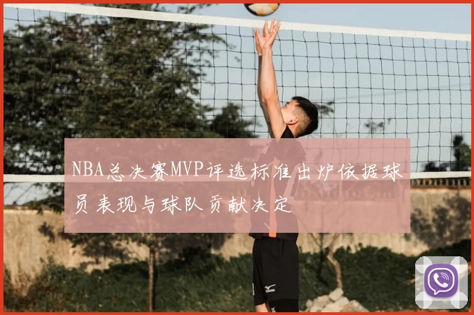 NBA总决赛MVP评选标准出炉依据球员表现与球队贡献决定