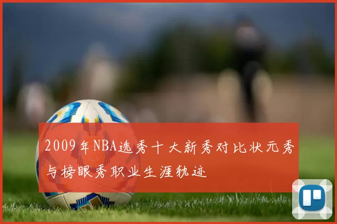 2009年NBA选秀十大新秀对比状元秀与榜眼秀职业生涯轨迹