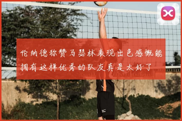 伦纳德称赞马瑟林表现出色感慨能拥有这样优秀的队友真是太好了