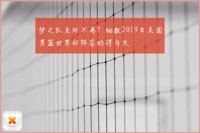 梦之队光环不再？细数2019年美国男篮世界杯阵容的得与失