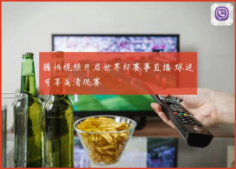 腾讯视频开启世界杯赛事直播 球迷可享高清观赛