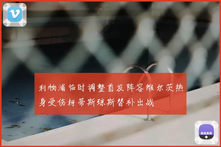 利物浦临时调整首发阵容维尔茨热身受伤柯蒂斯琼斯替补出战