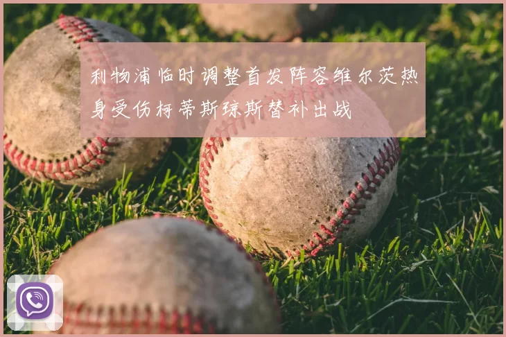 利物浦临时调整首发阵容维尔茨热身受伤柯蒂斯琼斯替补出战