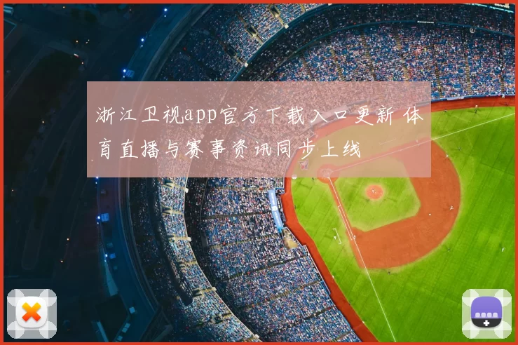浙江卫视app官方下载入口更新 体育直播与赛事资讯同步上线