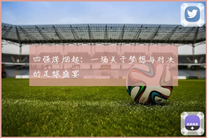 四强烽烟起：一场关于梦想与对决的足球盛宴