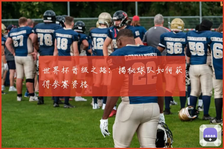 世界杯晋级之路：揭秘球队如何获得参赛资格