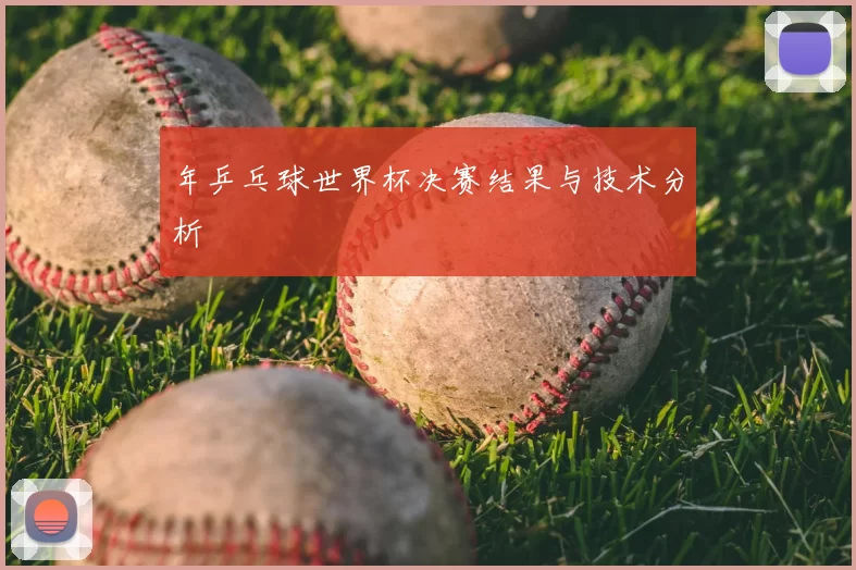 年乒乓球世界杯决赛结果与技术分析