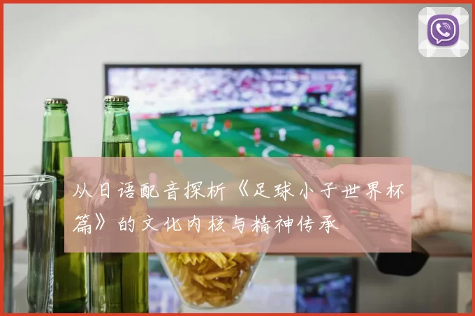 从日语配音探析《足球小子世界杯篇》的文化内核与精神传承