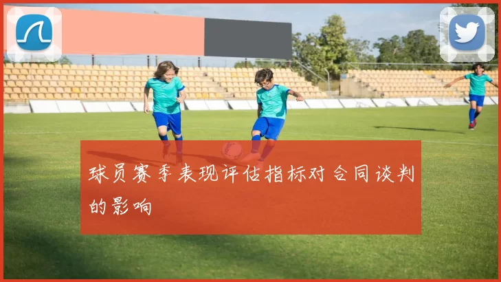 球员赛季表现评估指标对合同谈判的影响