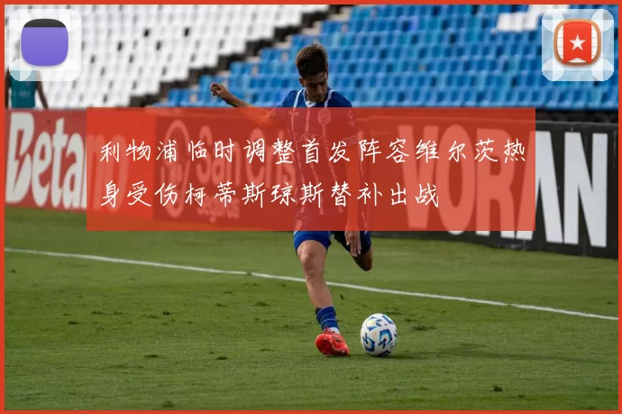利物浦临时调整首发阵容维尔茨热身受伤柯蒂斯琼斯替补出战