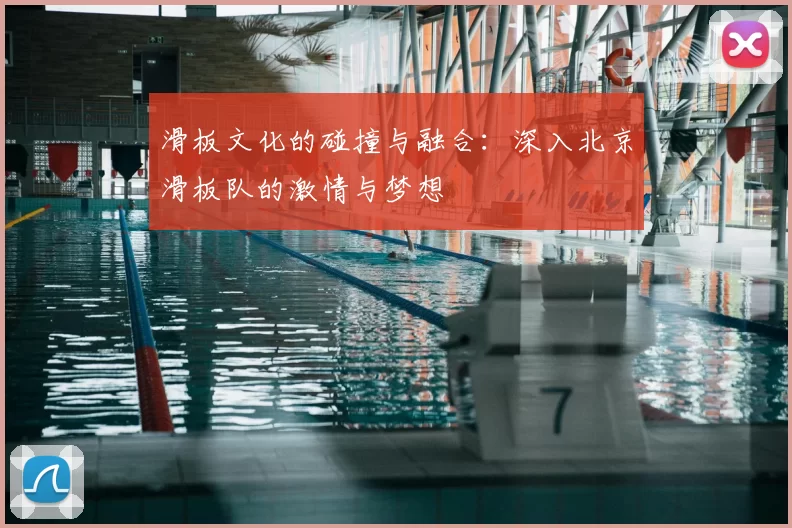 滑板文化的碰撞与融合:深入北京滑板队的激情与梦想