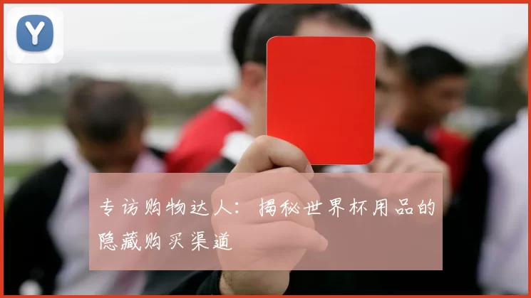 专访购物达人:揭秘世界杯用品的隐藏购买渠道