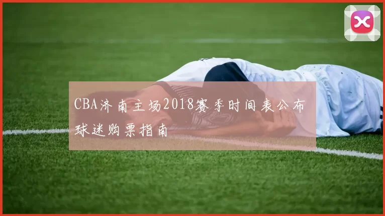 CBA济南主场2018赛季时间表公布 球迷购票指南