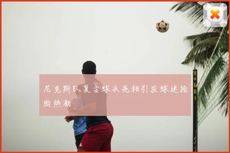 尼克斯队复古球衣亮相引发球迷抢购热潮