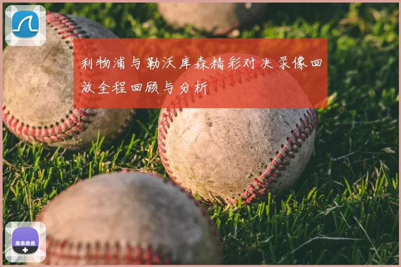 利物浦与勒沃库森精彩对决录像回放全程回顾与分析