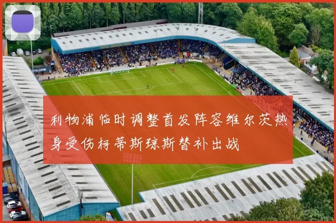 利物浦临时调整首发阵容维尔茨热身受伤柯蒂斯琼斯替补出战
