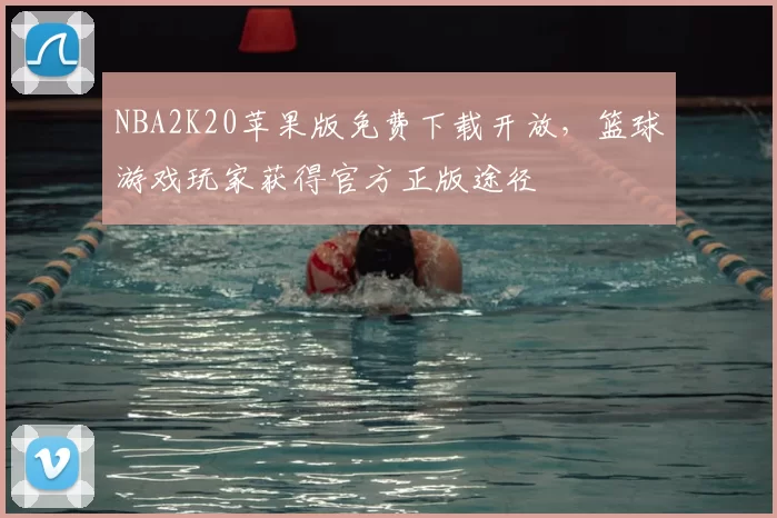 NBA2K20苹果版免费下载开放，篮球游戏玩家获得官方正版途径