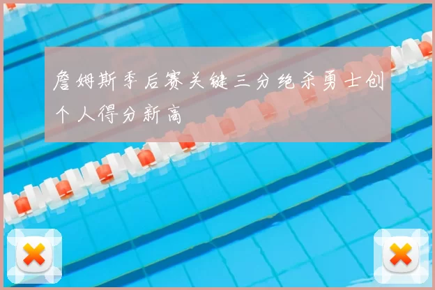 詹姆斯季后赛关键三分绝杀勇士创个人得分新高