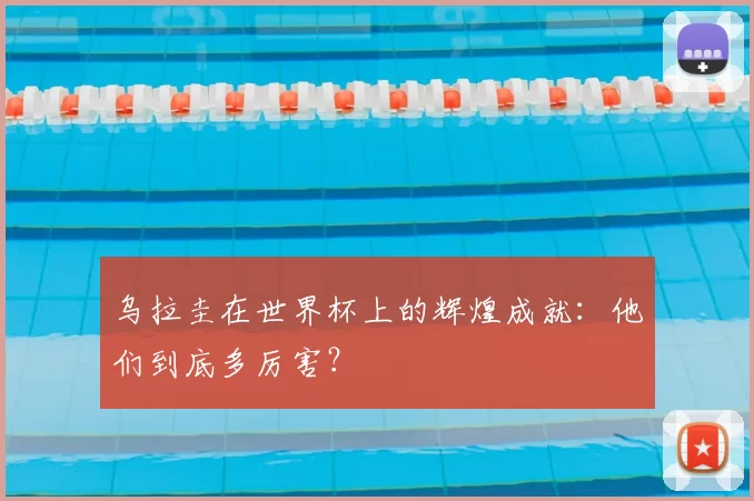 乌拉圭在世界杯上的辉煌成就:他们到底多厉害?