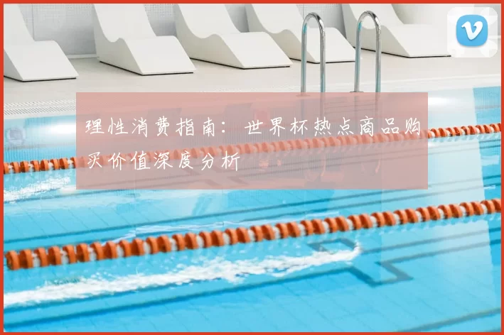 理性消费指南：世界杯热点商品购买价值深度分析