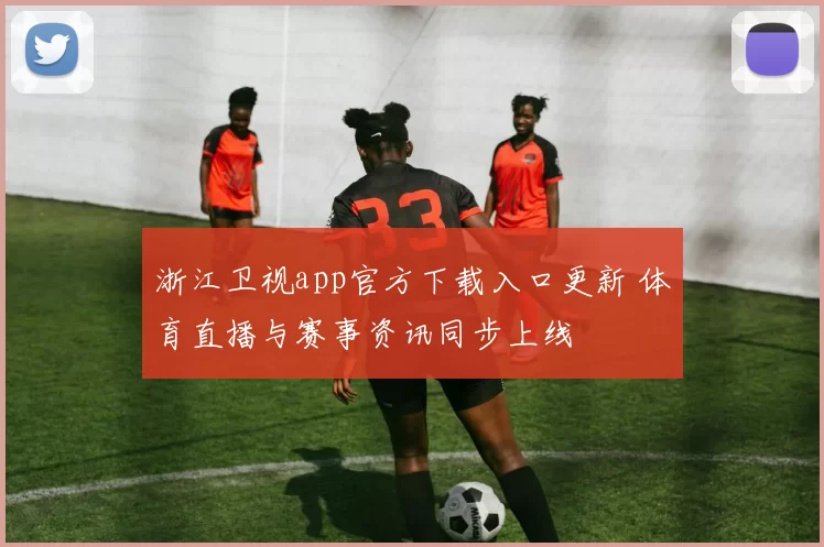浙江卫视app官方下载入口更新 体育直播与赛事资讯同步上线