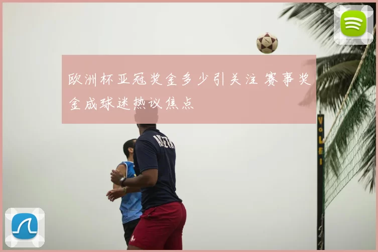 欧洲杯亚冠奖金多少引关注 赛事奖金成球迷热议焦点