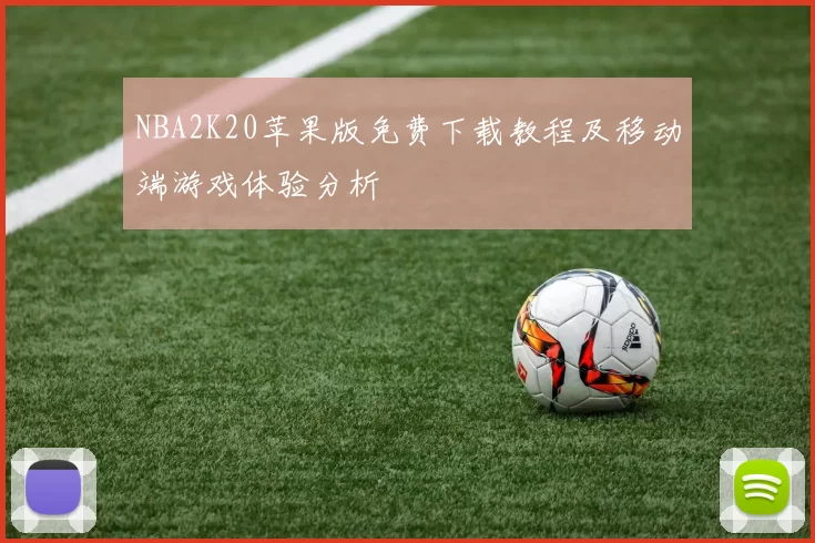 NBA2K20苹果版免费下载教程及移动端游戏体验分析