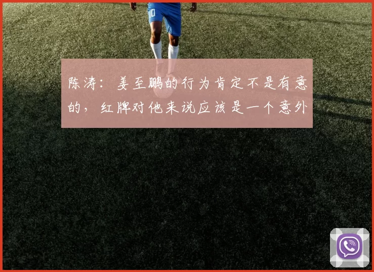 陈涛:姜至鹏的行为肯定不是有意的,红牌对他来说应该是一个意外