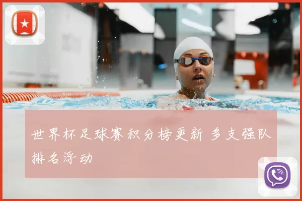 世界杯足球赛积分榜更新 多支强队排名浮动