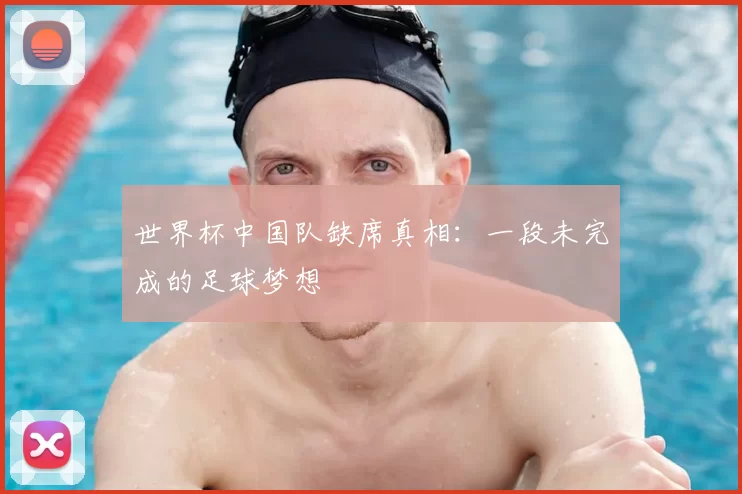 世界杯中国队缺席真相：一段未完成的足球梦想