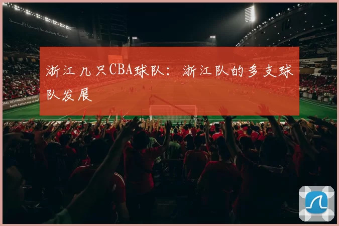 浙江几只CBA球队:浙江队的多支球队发展