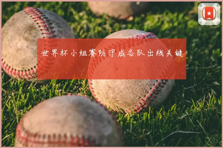 世界杯小组赛防守成各队出线关键