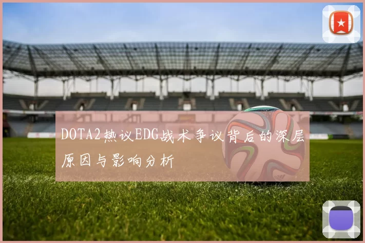 DOTA2热议EDG战术争议背后的深层原因与影响分析
