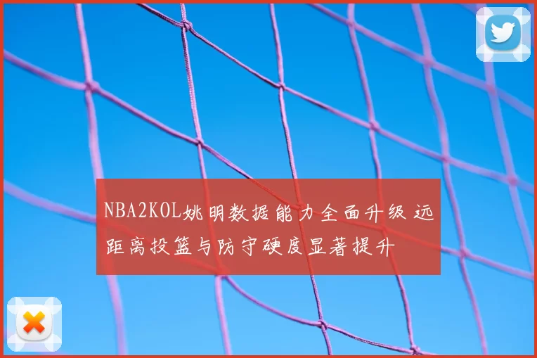NBA2KOL姚明数据能力全面升级 远距离投篮与防守硬度显著提升