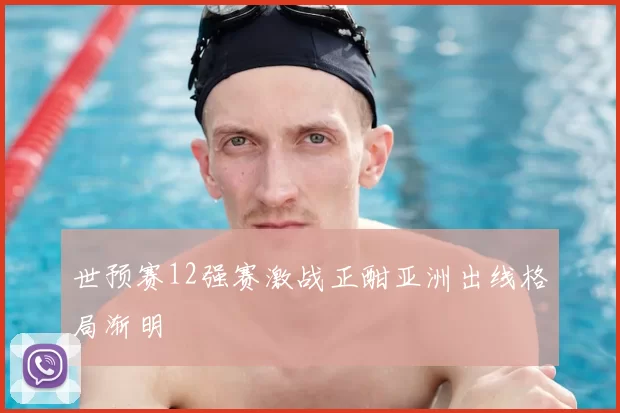 世预赛12强赛激战正酣亚洲出线格局渐明