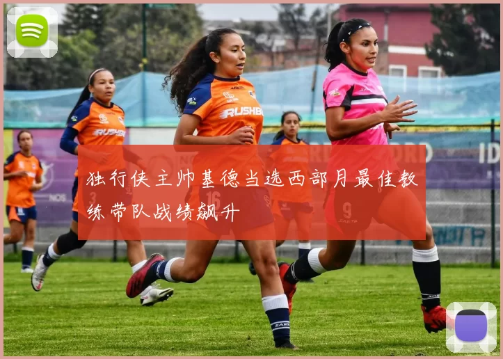 独行侠主帅基德当选西部月最佳教练带队战绩飙升