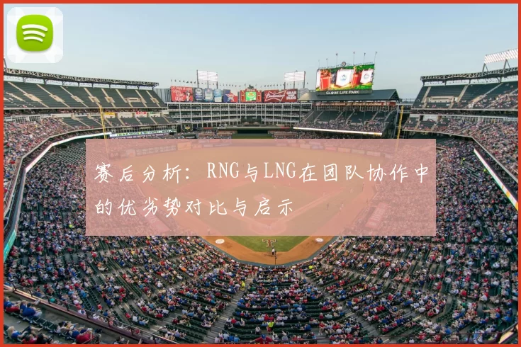 赛后分析：RNG与LNG在团队协作中的优劣势对比与启示