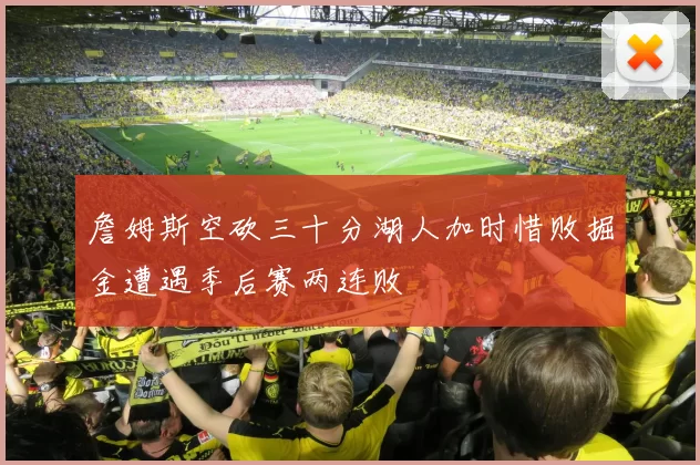 詹姆斯空砍三十分湖人加时惜败掘金遭遇季后赛两连败