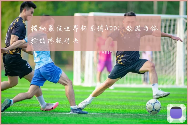 揭秘最佳世界杯竞猜App:数据与体验的终极对决