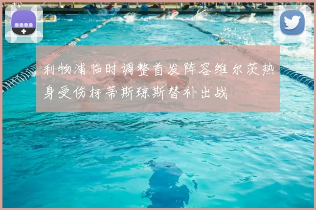 利物浦临时调整首发阵容维尔茨热身受伤柯蒂斯琼斯替补出战
