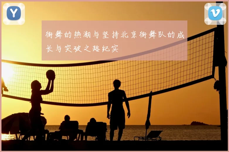 街舞的热潮与坚持北京街舞队的成长与突破之路纪实