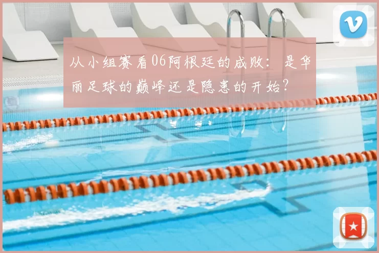 从小组赛看06阿根廷的成败:是华丽足球的巅峰还是隐患的开始?