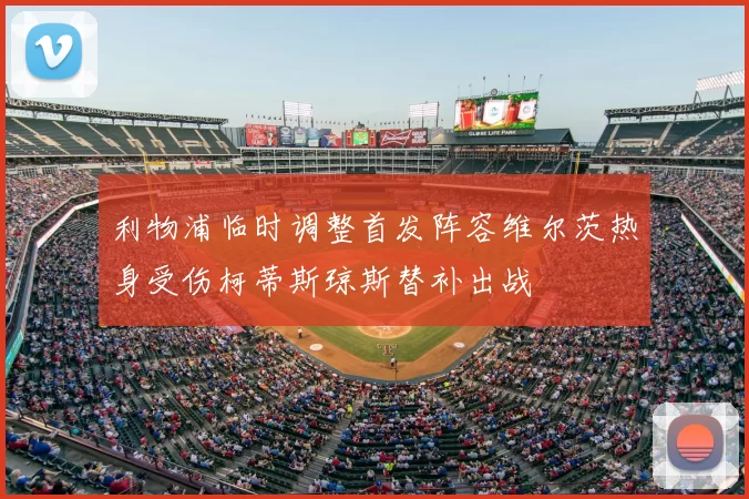 利物浦临时调整首发阵容维尔茨热身受伤柯蒂斯琼斯替补出战